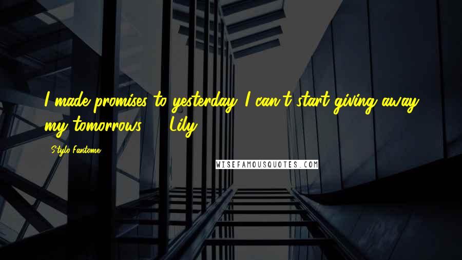 Stylo Fantome Quotes: I made promises to yesterday. I can't start giving away my tomorrows." ~ Lily