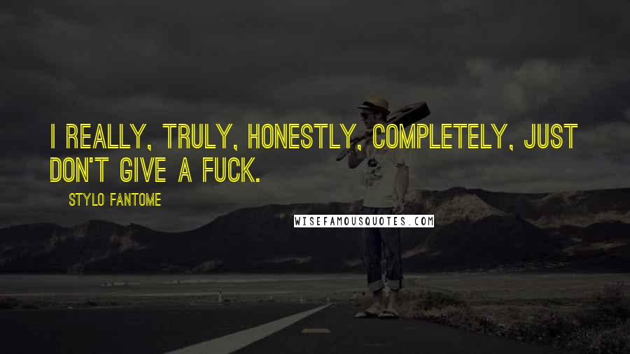 Stylo Fantome Quotes: I really, truly, honestly, completely, just don't give a fuck.