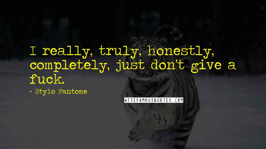 Stylo Fantome Quotes: I really, truly, honestly, completely, just don't give a fuck.