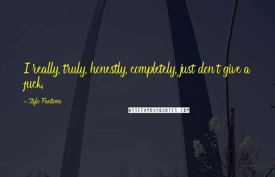 Stylo Fantome Quotes: I really, truly, honestly, completely, just don't give a fuck.