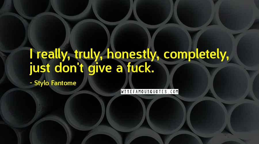 Stylo Fantome Quotes: I really, truly, honestly, completely, just don't give a fuck.