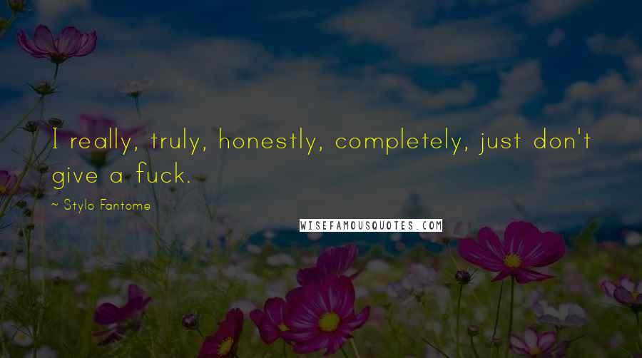 Stylo Fantome Quotes: I really, truly, honestly, completely, just don't give a fuck.