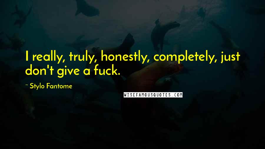 Stylo Fantome Quotes: I really, truly, honestly, completely, just don't give a fuck.