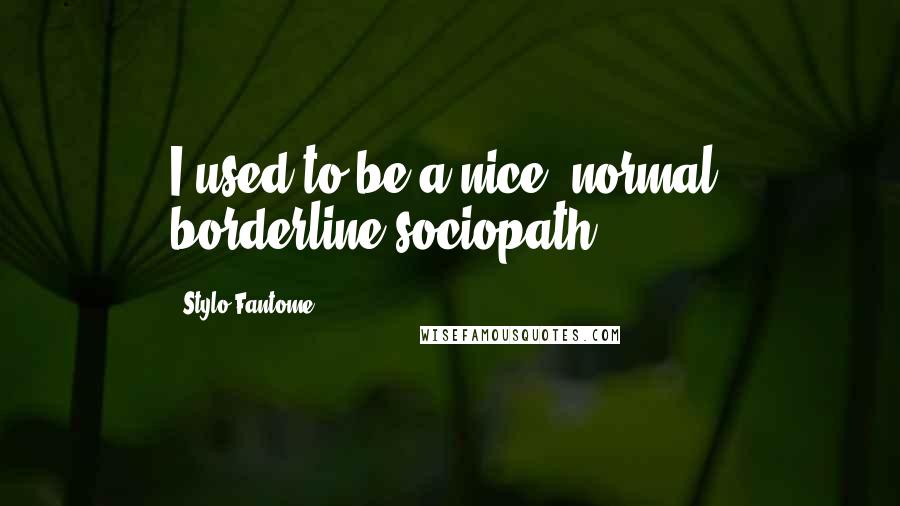 Stylo Fantome Quotes: I used to be a nice, normal, borderline sociopath.