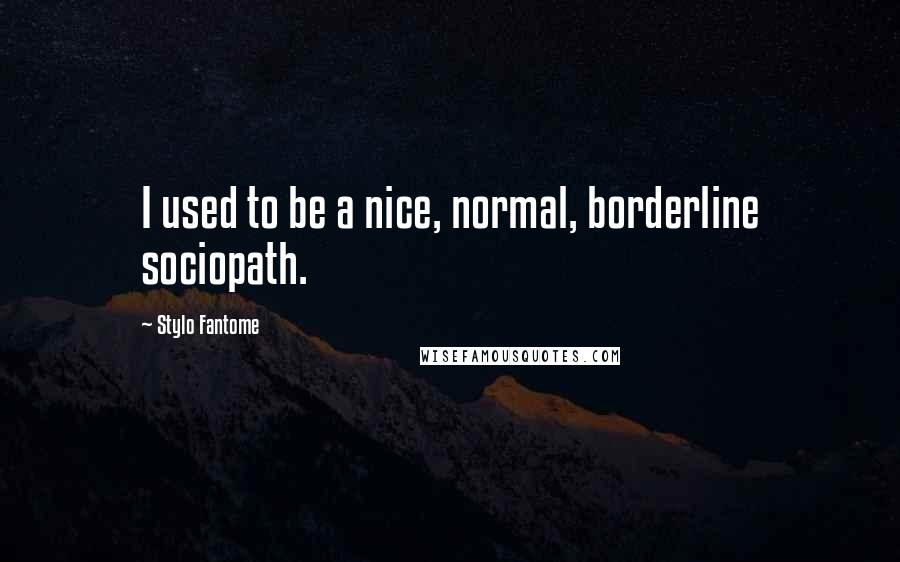 Stylo Fantome Quotes: I used to be a nice, normal, borderline sociopath.