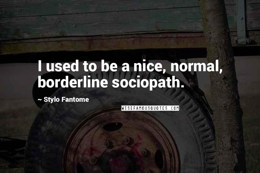 Stylo Fantome Quotes: I used to be a nice, normal, borderline sociopath.