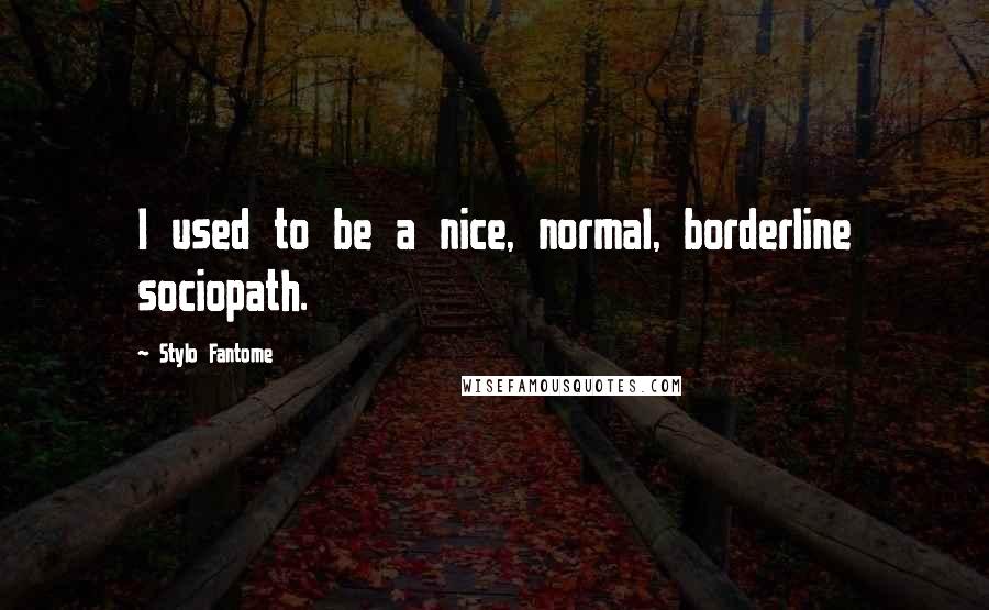 Stylo Fantome Quotes: I used to be a nice, normal, borderline sociopath.