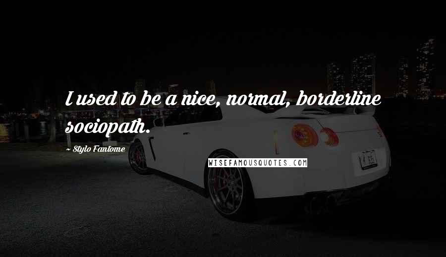 Stylo Fantome Quotes: I used to be a nice, normal, borderline sociopath.