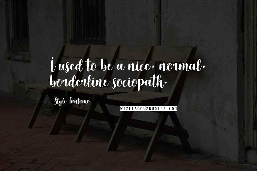 Stylo Fantome Quotes: I used to be a nice, normal, borderline sociopath.