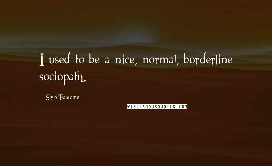 Stylo Fantome Quotes: I used to be a nice, normal, borderline sociopath.