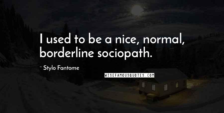 Stylo Fantome Quotes: I used to be a nice, normal, borderline sociopath.