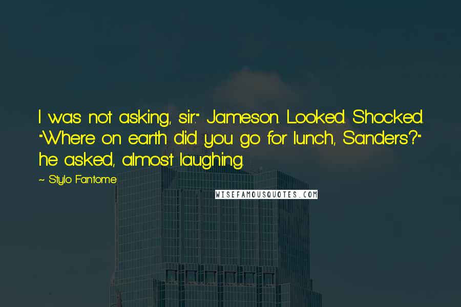 Stylo Fantome Quotes: I was not asking, sir." Jameson. Looked. Shocked. "Where on earth did you go for lunch, Sanders?" he asked, almost laughing.