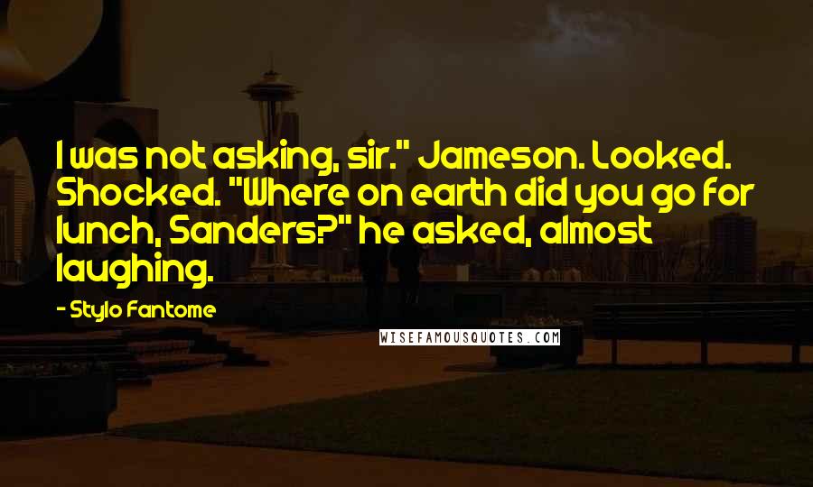 Stylo Fantome Quotes: I was not asking, sir." Jameson. Looked. Shocked. "Where on earth did you go for lunch, Sanders?" he asked, almost laughing.