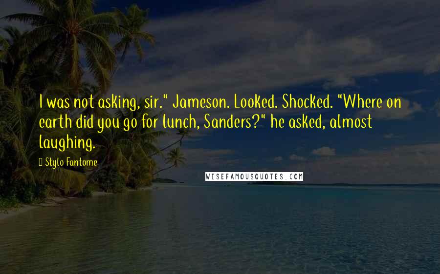 Stylo Fantome Quotes: I was not asking, sir." Jameson. Looked. Shocked. "Where on earth did you go for lunch, Sanders?" he asked, almost laughing.