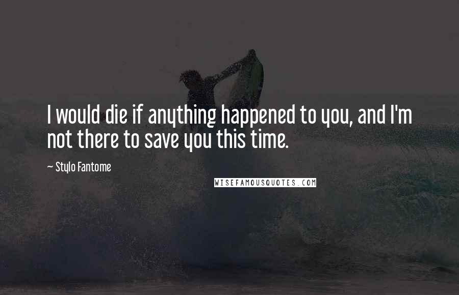 Stylo Fantome Quotes: I would die if anything happened to you, and I'm not there to save you this time.