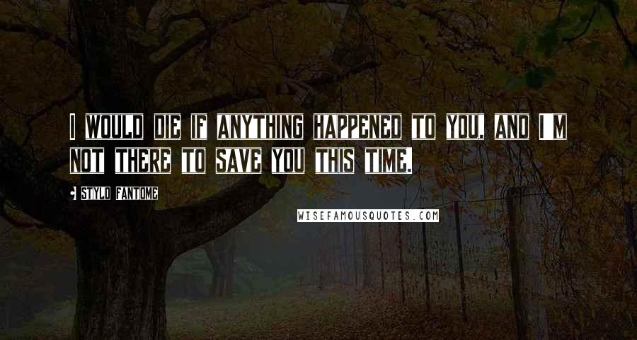 Stylo Fantome Quotes: I would die if anything happened to you, and I'm not there to save you this time.