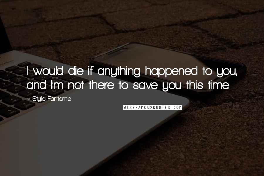 Stylo Fantome Quotes: I would die if anything happened to you, and I'm not there to save you this time.