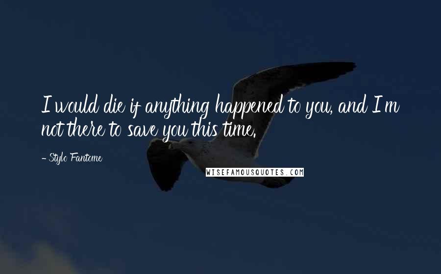 Stylo Fantome Quotes: I would die if anything happened to you, and I'm not there to save you this time.