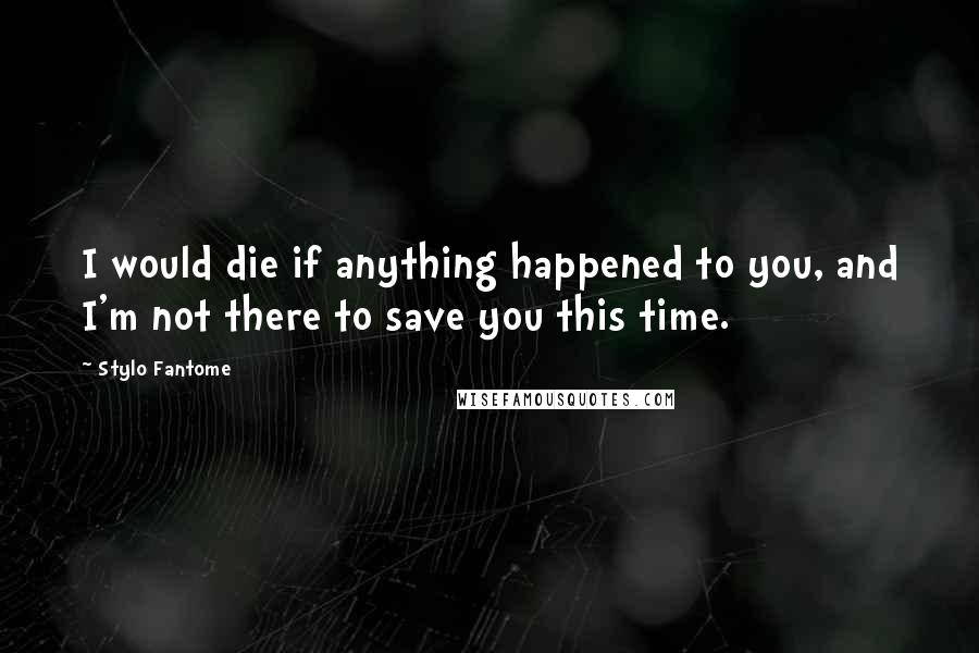 Stylo Fantome Quotes: I would die if anything happened to you, and I'm not there to save you this time.