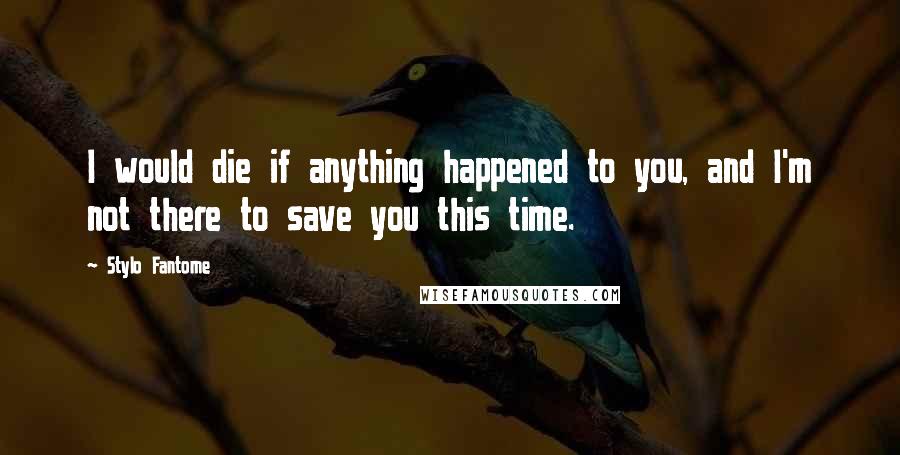 Stylo Fantome Quotes: I would die if anything happened to you, and I'm not there to save you this time.