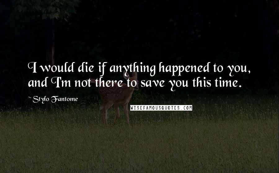 Stylo Fantome Quotes: I would die if anything happened to you, and I'm not there to save you this time.