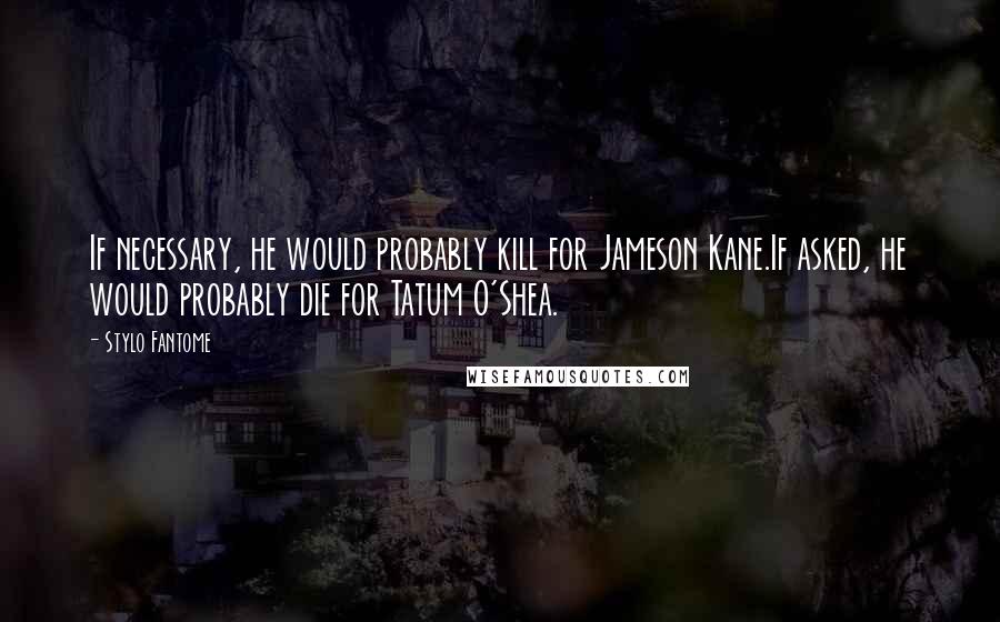 Stylo Fantome Quotes: If necessary, he would probably kill for Jameson Kane.If asked, he would probably die for Tatum O'Shea.