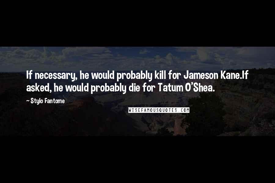 Stylo Fantome Quotes: If necessary, he would probably kill for Jameson Kane.If asked, he would probably die for Tatum O'Shea.