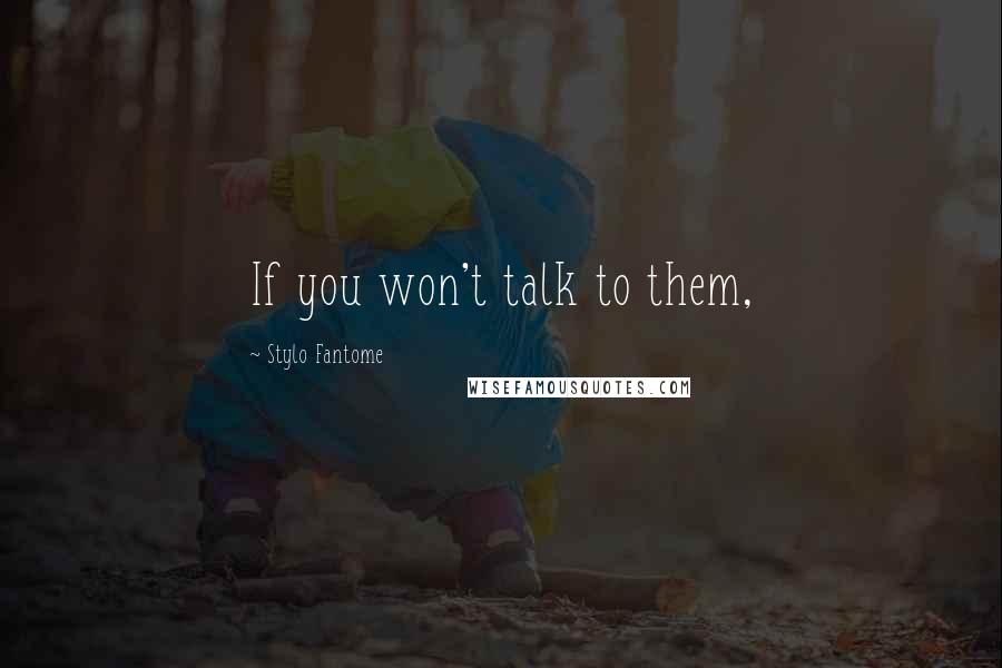 Stylo Fantome Quotes: If you won't talk to them,