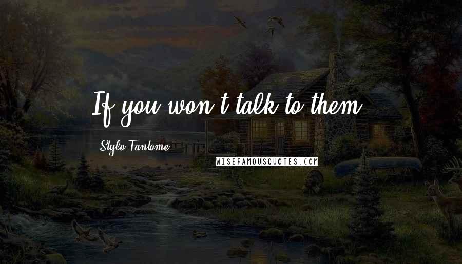 Stylo Fantome Quotes: If you won't talk to them,