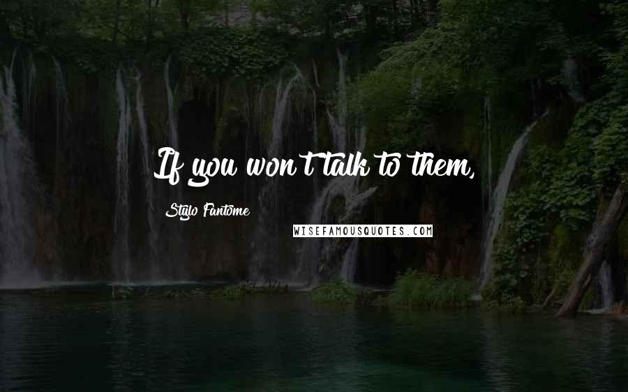 Stylo Fantome Quotes: If you won't talk to them,