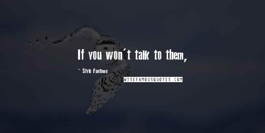 Stylo Fantome Quotes: If you won't talk to them,