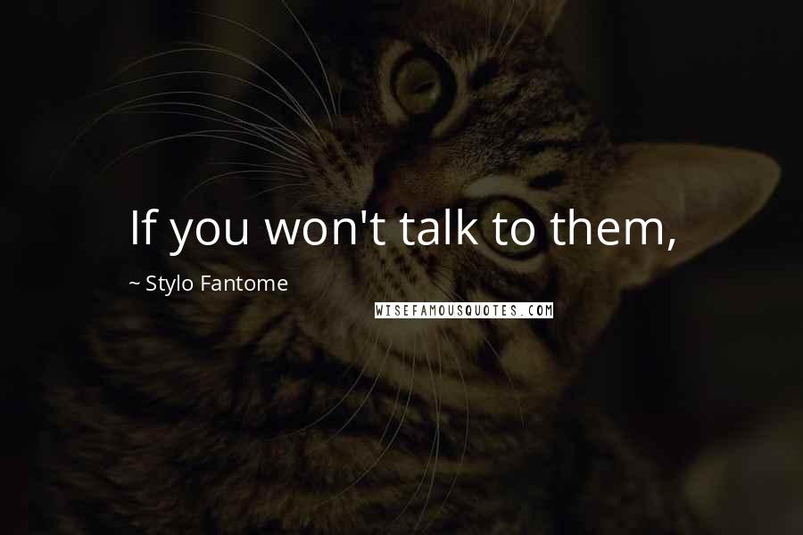 Stylo Fantome Quotes: If you won't talk to them,