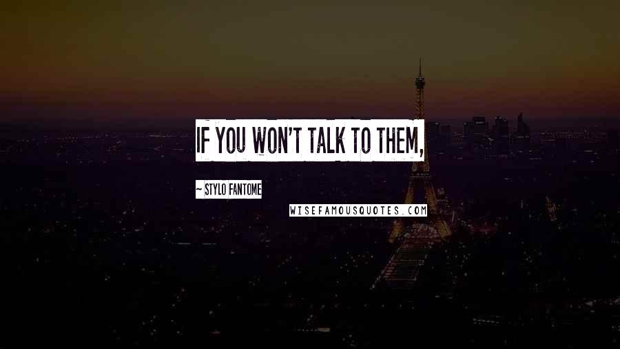 Stylo Fantome Quotes: If you won't talk to them,