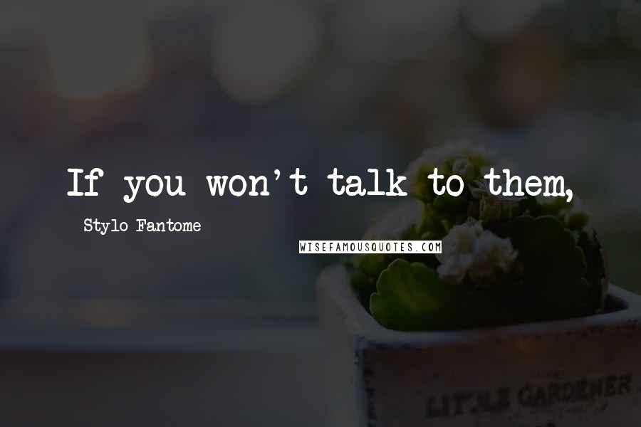 Stylo Fantome Quotes: If you won't talk to them,