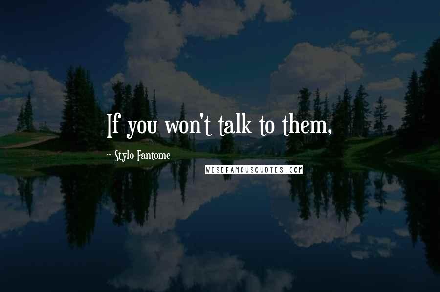 Stylo Fantome Quotes: If you won't talk to them,