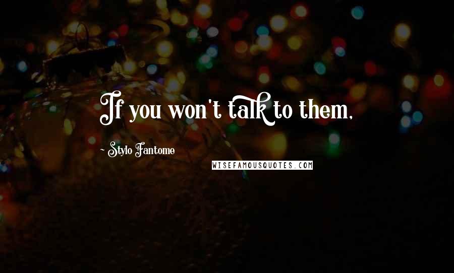 Stylo Fantome Quotes: If you won't talk to them,