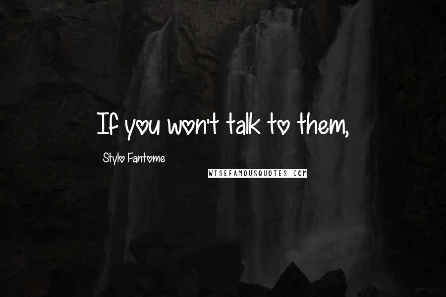 Stylo Fantome Quotes: If you won't talk to them,