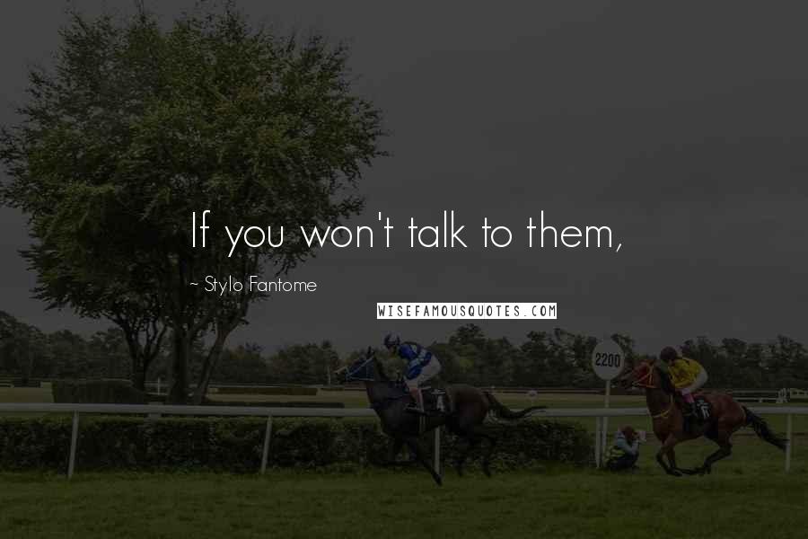 Stylo Fantome Quotes: If you won't talk to them,