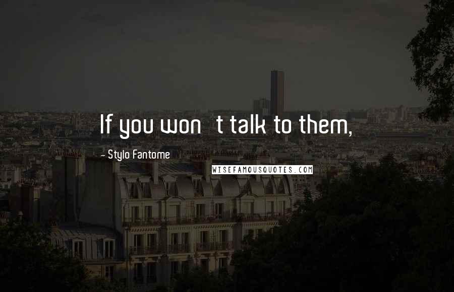 Stylo Fantome Quotes: If you won't talk to them,
