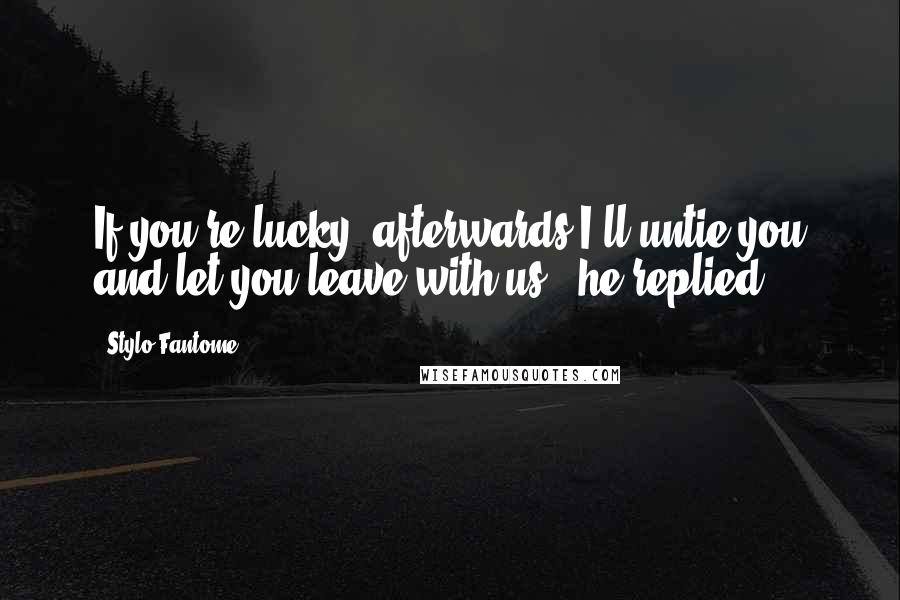 Stylo Fantome Quotes: If you're lucky, afterwards I'll untie you and let you leave with us," he replied.