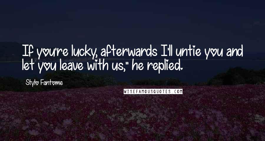 Stylo Fantome Quotes: If you're lucky, afterwards I'll untie you and let you leave with us," he replied.