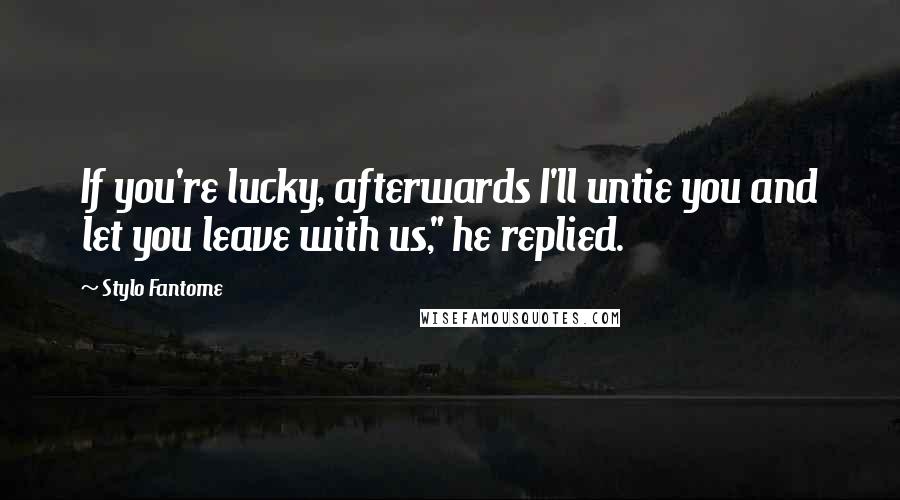 Stylo Fantome Quotes: If you're lucky, afterwards I'll untie you and let you leave with us," he replied.