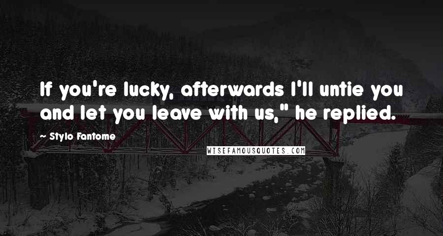 Stylo Fantome Quotes: If you're lucky, afterwards I'll untie you and let you leave with us," he replied.