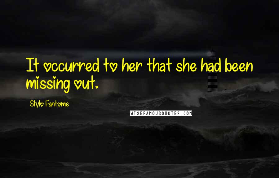 Stylo Fantome Quotes: It occurred to her that she had been missing out.