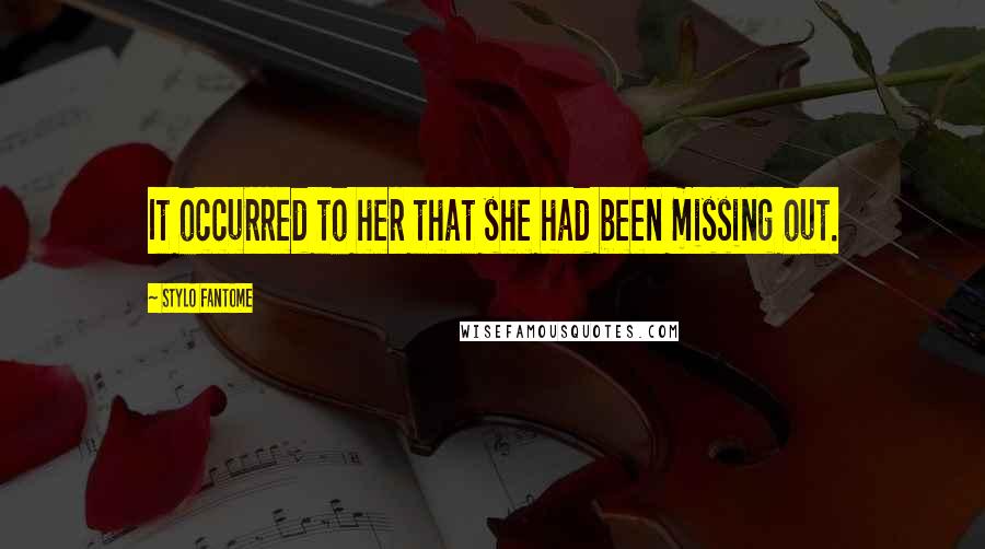 Stylo Fantome Quotes: It occurred to her that she had been missing out.