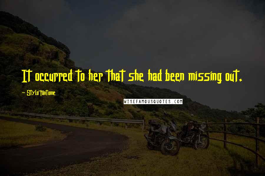 Stylo Fantome Quotes: It occurred to her that she had been missing out.