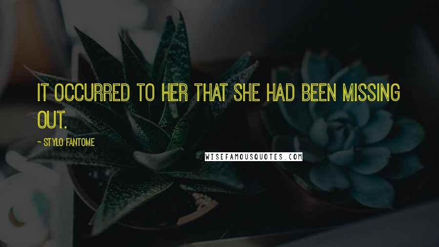 Stylo Fantome Quotes: It occurred to her that she had been missing out.