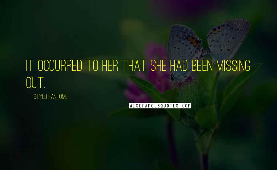 Stylo Fantome Quotes: It occurred to her that she had been missing out.