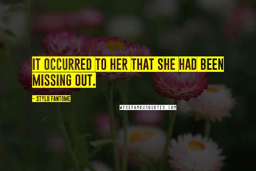 Stylo Fantome Quotes: It occurred to her that she had been missing out.