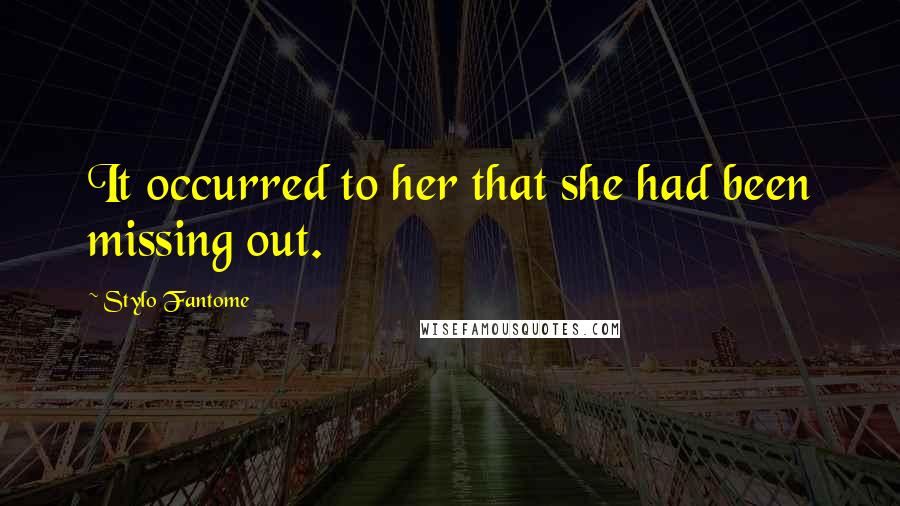 Stylo Fantome Quotes: It occurred to her that she had been missing out.